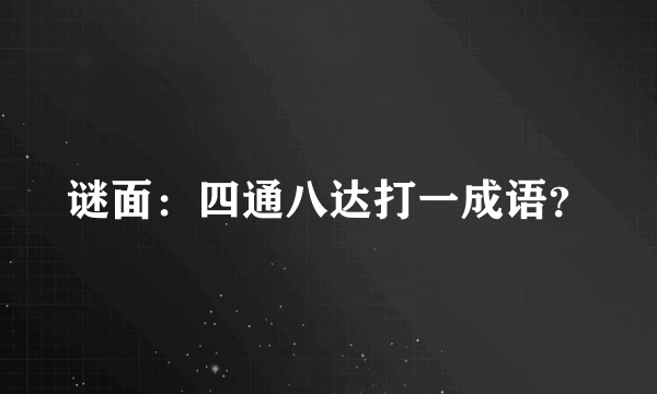 谜面：四通八达打一成语？