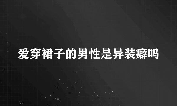 爱穿裙子的男性是异装癖吗