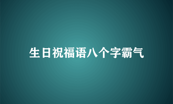 生日祝福语八个字霸气