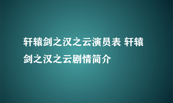 轩辕剑之汉之云演员表 轩辕剑之汉之云剧情简介