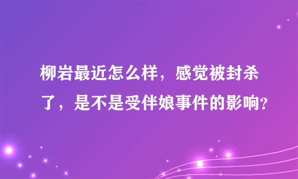 柳岩最近怎么样，感觉被封杀了，是不是受伴娘事件的影响？