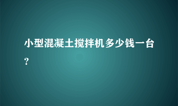 小型混凝土搅拌机多少钱一台？