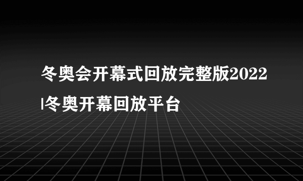 冬奥会开幕式回放完整版2022|冬奥开幕回放平台