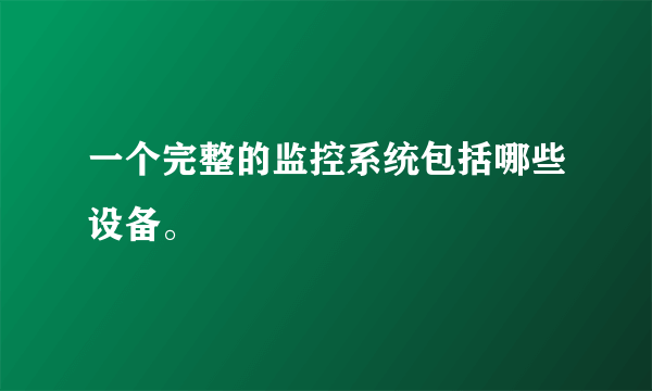 一个完整的监控系统包括哪些设备。