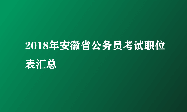 2018年安徽省公务员考试职位表汇总