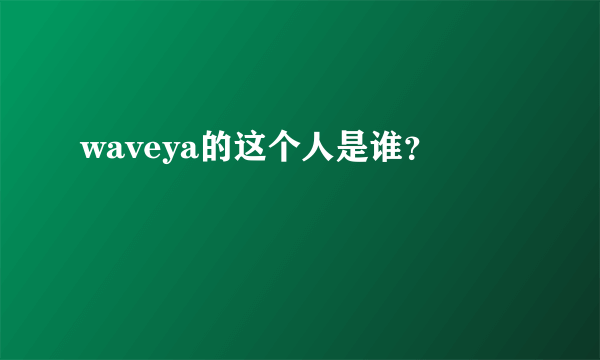 waveya的这个人是谁？