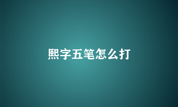 熙字五笔怎么打