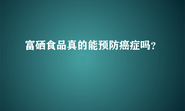 富硒食品真的能预防癌症吗？