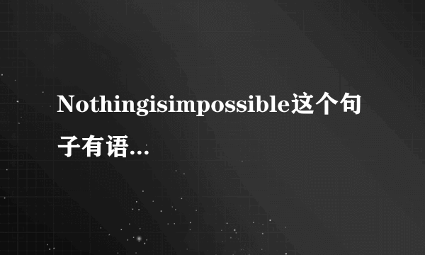 Nothingisimpossible这个句子有语法错误吗？