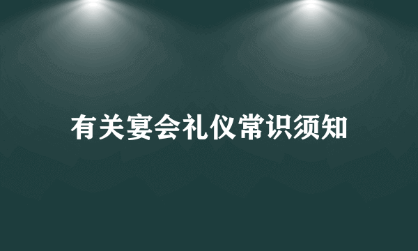 有关宴会礼仪常识须知