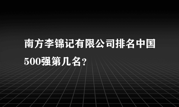 南方李锦记有限公司排名中国500强第几名？