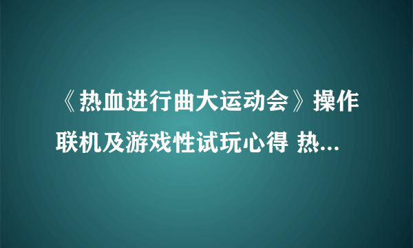 《热血进行曲大运动会》操作联机及游戏性试玩心得 热血进行曲大运动会好玩吗