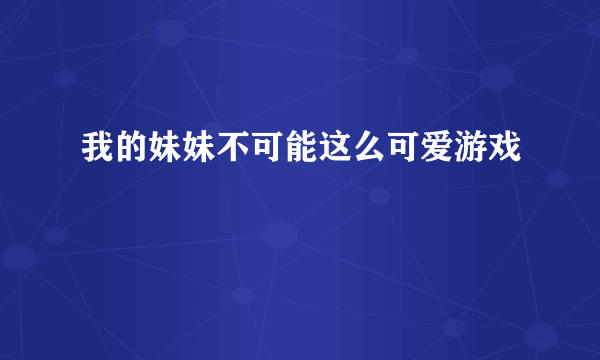 我的妹妹不可能这么可爱游戏