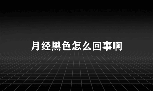 月经黑色怎么回事啊