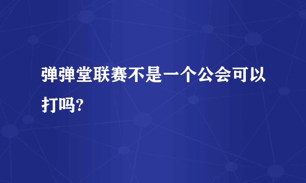 弹弹堂联赛不是一个公会可以打吗?