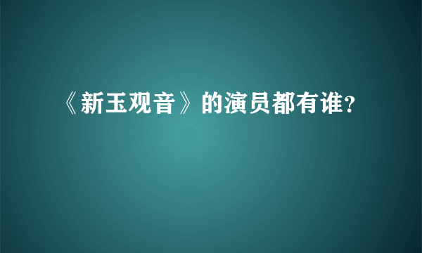 《新玉观音》的演员都有谁？