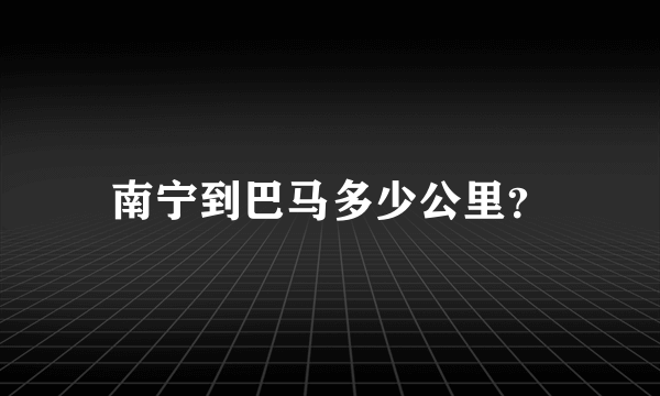 南宁到巴马多少公里？