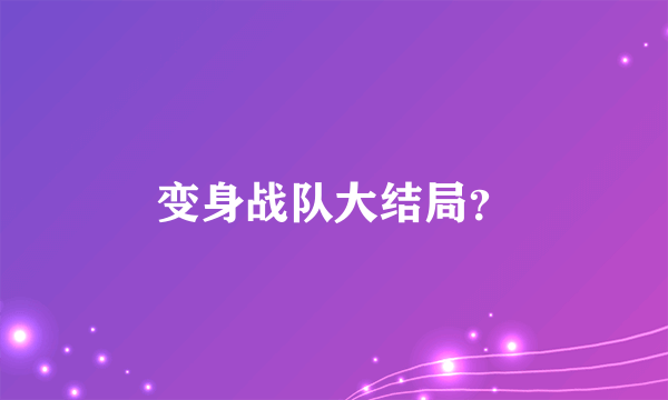 变身战队大结局？