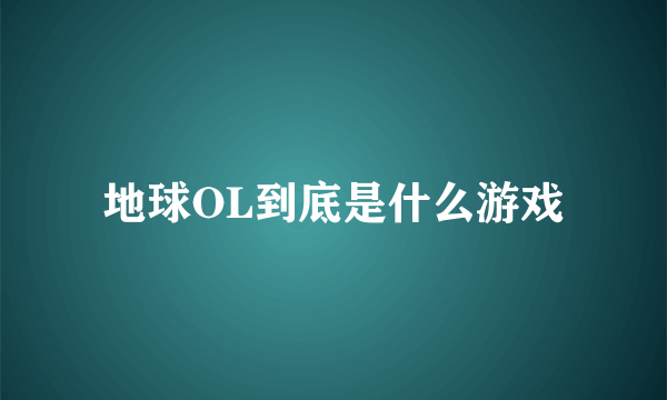 地球OL到底是什么游戏