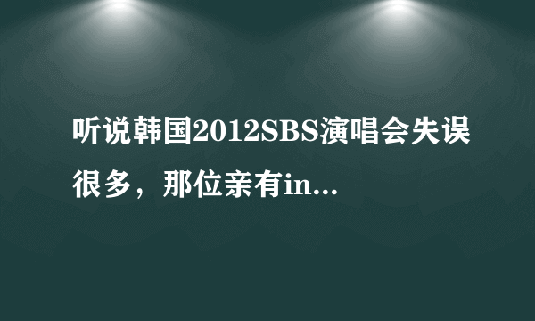 听说韩国2012SBS演唱会失误很多，那位亲有infinite的Hoya现场失误的视频？