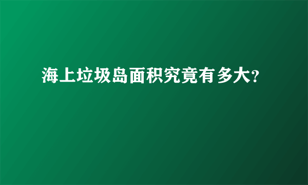 海上垃圾岛面积究竟有多大？