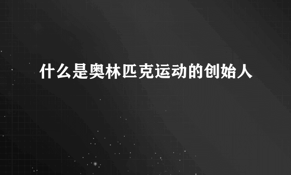 什么是奥林匹克运动的创始人