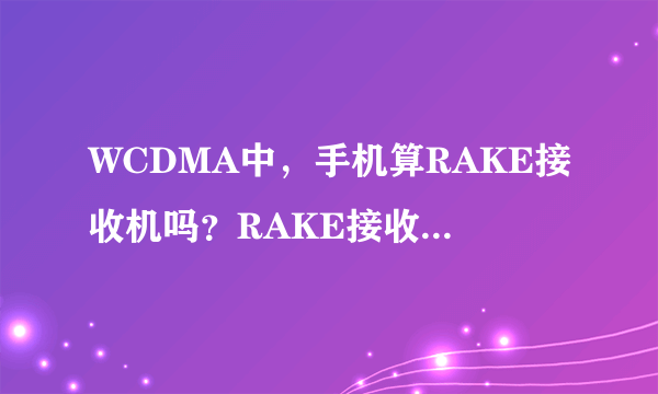 WCDMA中，手机算RAKE接收机吗？RAKE接收机有哪些?还是它是个独立的概念？另外上行链路跟下行链路是啥意思