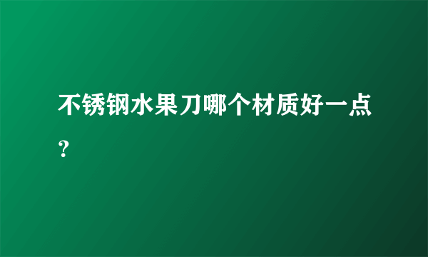 不锈钢水果刀哪个材质好一点？