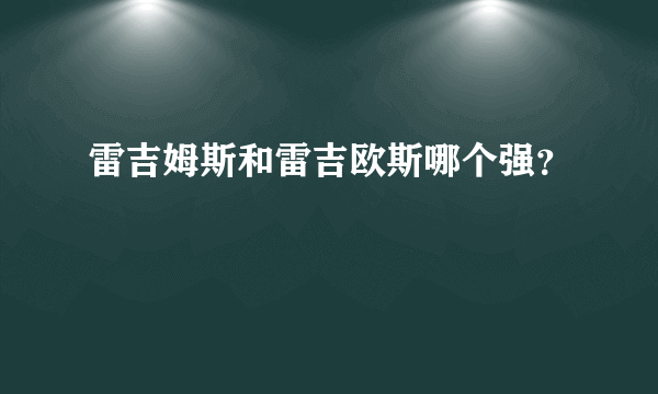 雷吉姆斯和雷吉欧斯哪个强？