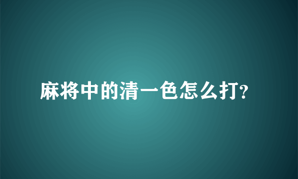 麻将中的清一色怎么打？