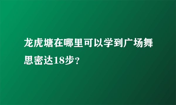 龙虎塘在哪里可以学到广场舞思密达18步？