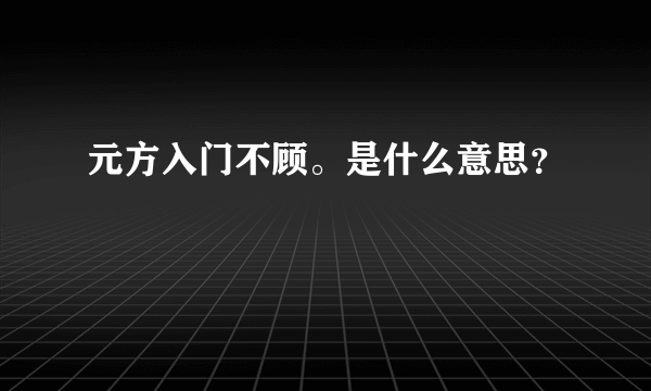 元方入门不顾。是什么意思？