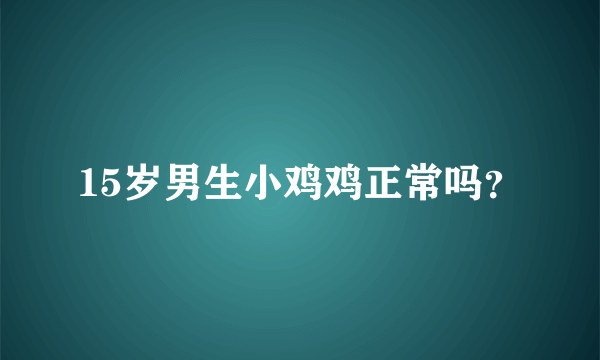 15岁男生小鸡鸡正常吗？