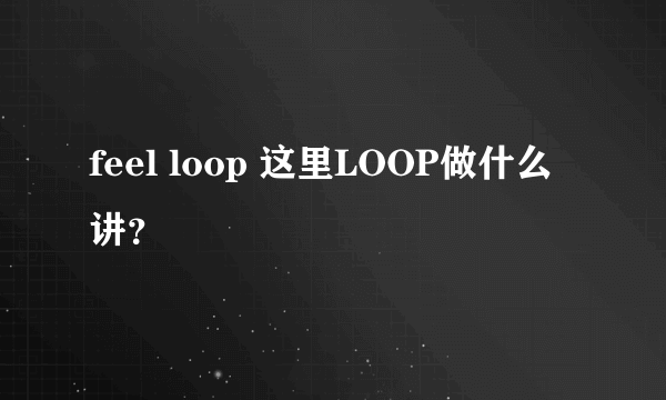 feel loop 这里LOOP做什么讲？