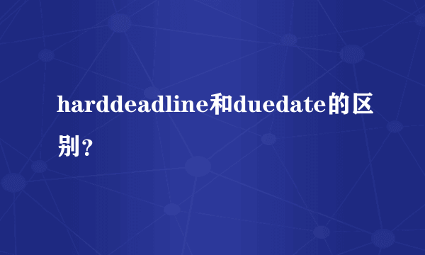 harddeadline和duedate的区别？