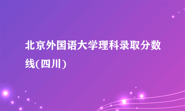 北京外国语大学理科录取分数线(四川)