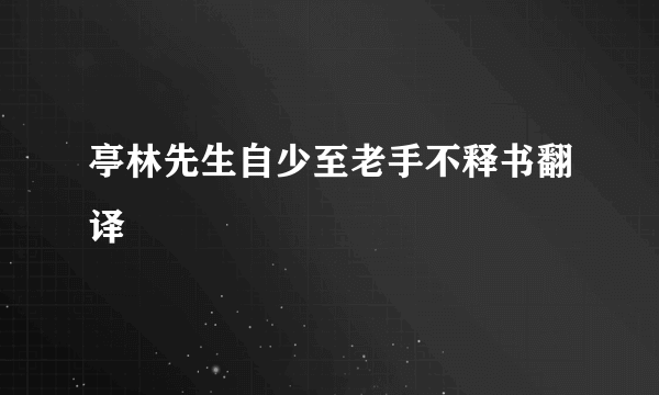 亭林先生自少至老手不释书翻译