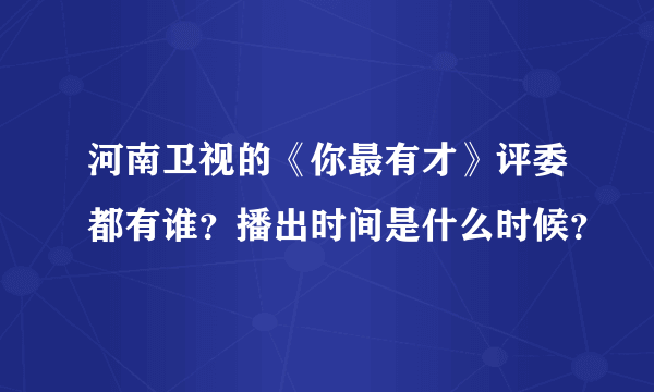 河南卫视的《你最有才》评委都有谁？播出时间是什么时候？