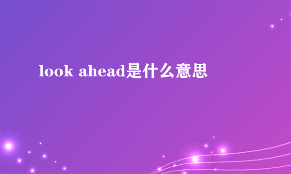 look ahead是什么意思