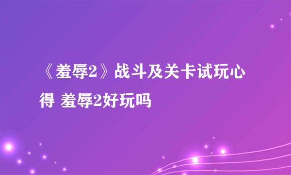 《羞辱2》战斗及关卡试玩心得 羞辱2好玩吗