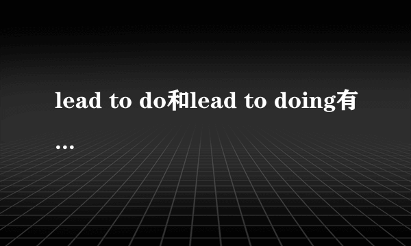 lead to do和lead to doing有什么区别？