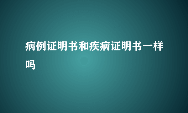 病例证明书和疾病证明书一样吗