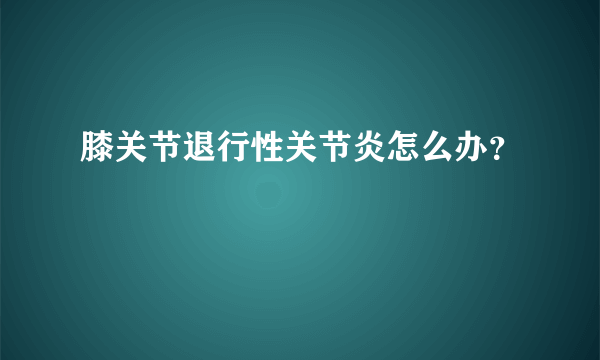 膝关节退行性关节炎怎么办？