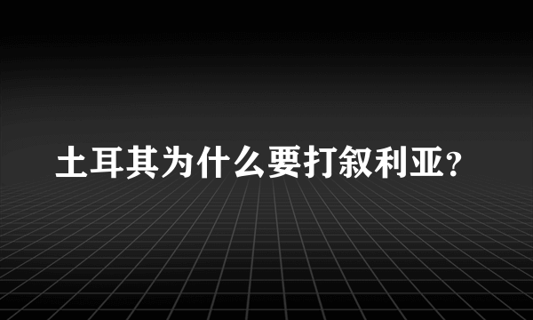 土耳其为什么要打叙利亚？