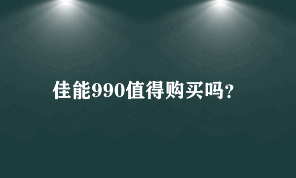 佳能990值得购买吗？