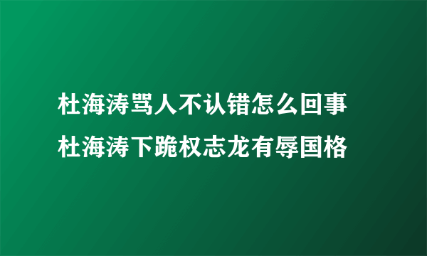 杜海涛骂人不认错怎么回事 杜海涛下跪权志龙有辱国格