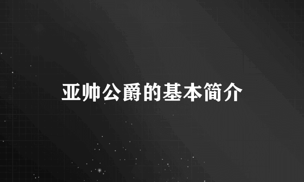 亚帅公爵的基本简介