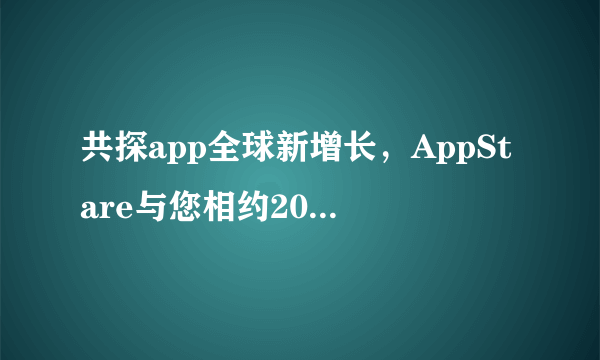 共探app全球新增长，AppStare与您相约2023 ChinaJoy！