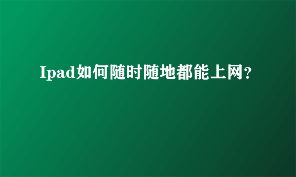 Ipad如何随时随地都能上网？