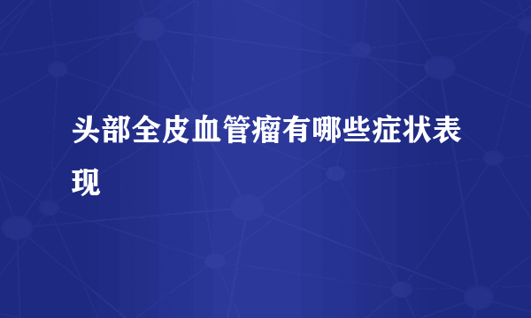 头部全皮血管瘤有哪些症状表现